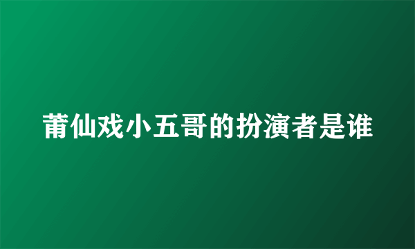 莆仙戏小五哥的扮演者是谁