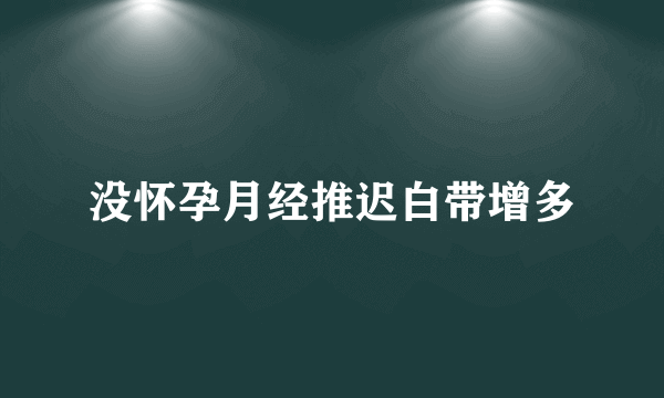 没怀孕月经推迟白带增多