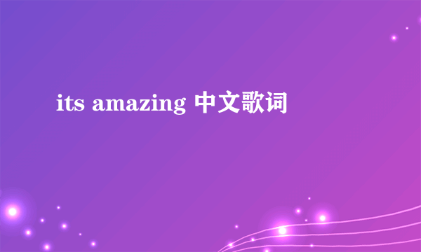 its amazing 中文歌词