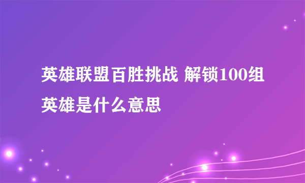 英雄联盟百胜挑战 解锁100组英雄是什么意思