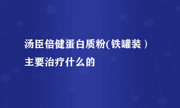 汤臣倍健蛋白质粉(铁罐装）主要治疗什么的