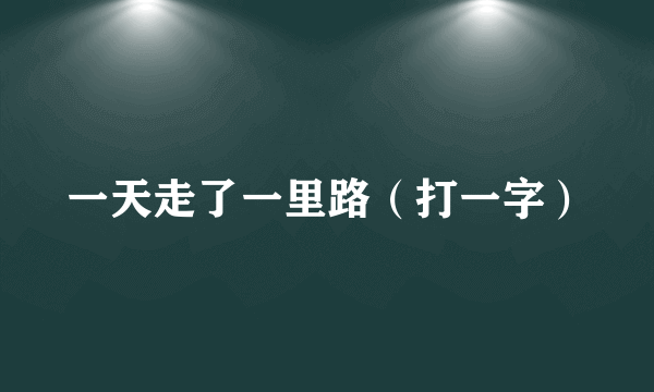 一天走了一里路（打一字）