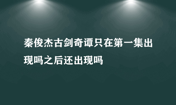 秦俊杰古剑奇谭只在第一集出现吗之后还出现吗