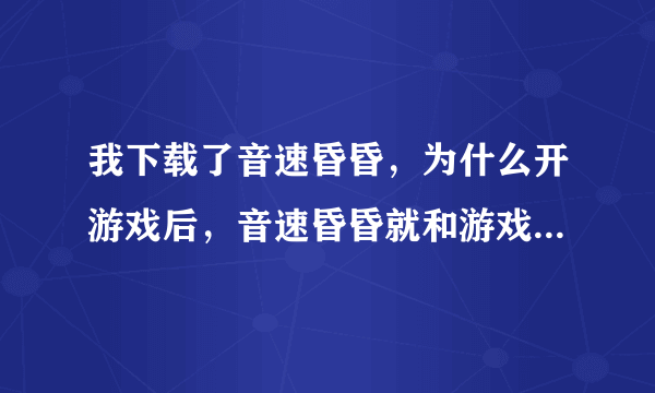 我下载了音速昏昏，为什么开游戏后，音速昏昏就和游戏一起卡掉了