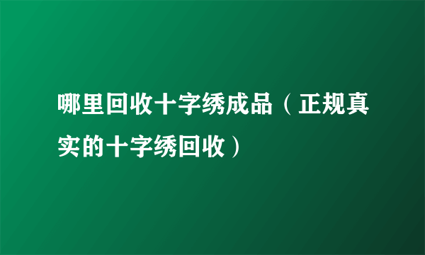 哪里回收十字绣成品（正规真实的十字绣回收）