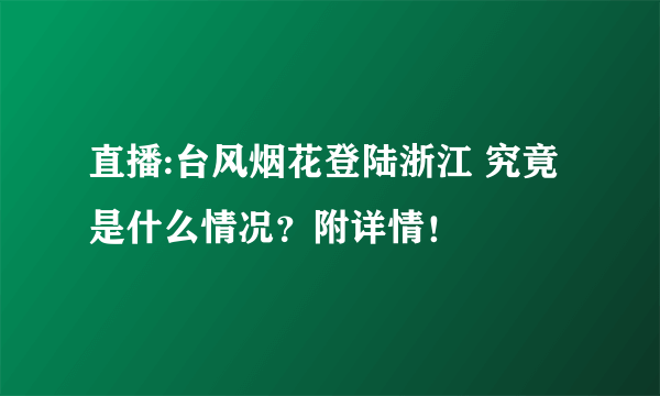 直播:台风烟花登陆浙江 究竟是什么情况？附详情！