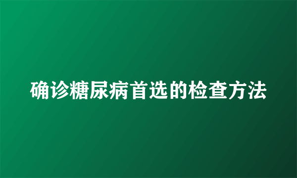 确诊糖尿病首选的检查方法