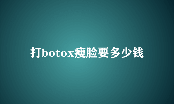 打botox瘦脸要多少钱