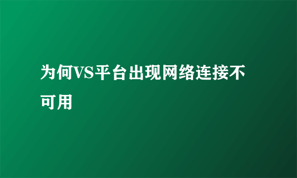 为何VS平台出现网络连接不可用