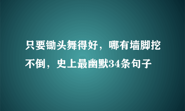 只要锄头舞得好，哪有墙脚挖不倒，史上最幽默34条句子