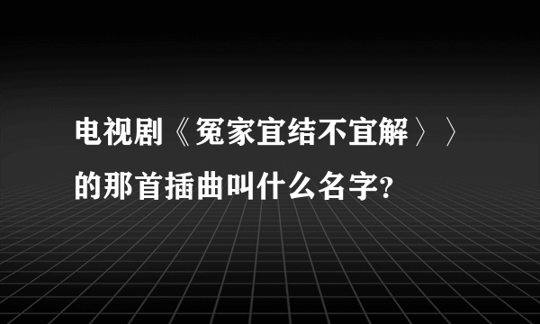 电视剧《冤家宜结不宜解〉〉的那首插曲叫什么名字？