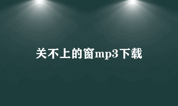 关不上的窗mp3下载