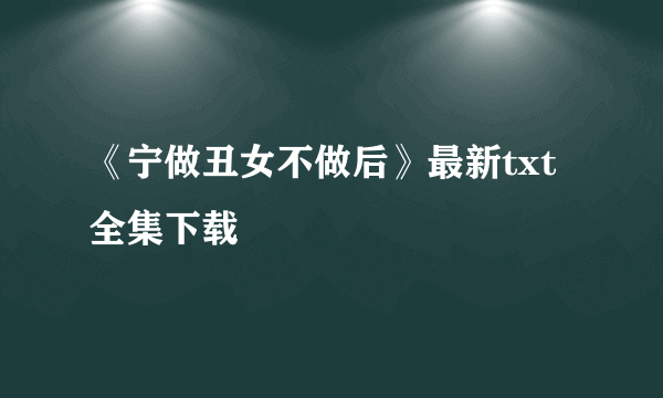 《宁做丑女不做后》最新txt全集下载