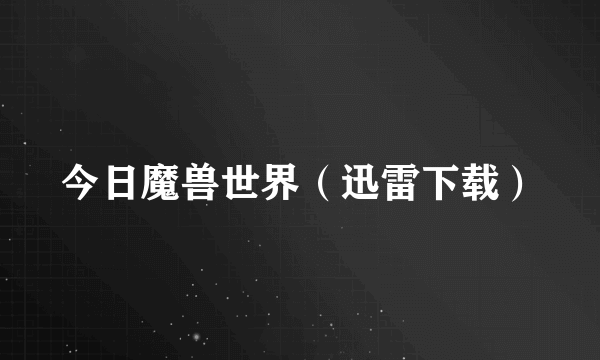 今日魔兽世界（迅雷下载）