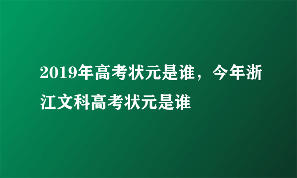 2019年高考状元是谁，今年浙江文科高考状元是谁