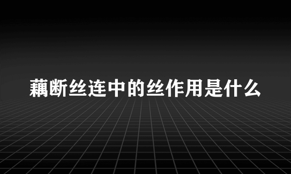 藕断丝连中的丝作用是什么