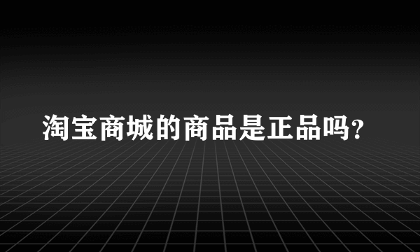 淘宝商城的商品是正品吗？