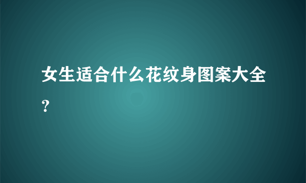 女生适合什么花纹身图案大全？