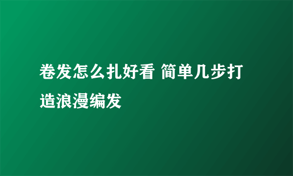 卷发怎么扎好看 简单几步打造浪漫编发