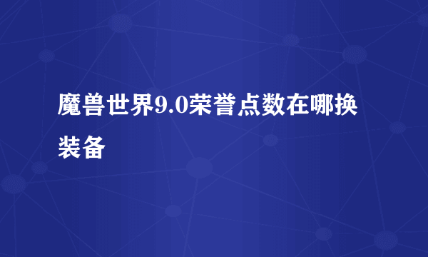 魔兽世界9.0荣誉点数在哪换装备