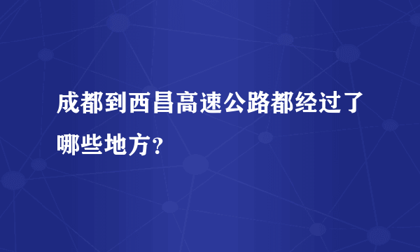 成都到西昌高速公路都经过了哪些地方？