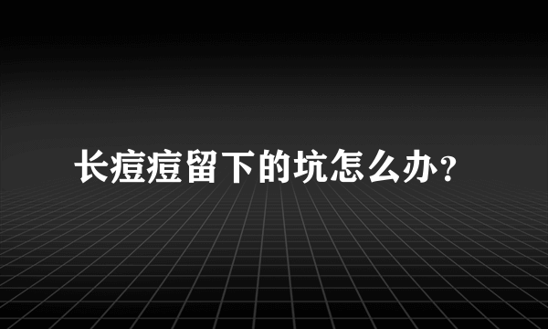 长痘痘留下的坑怎么办？