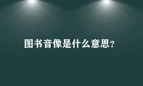 图书音像是什么意思？