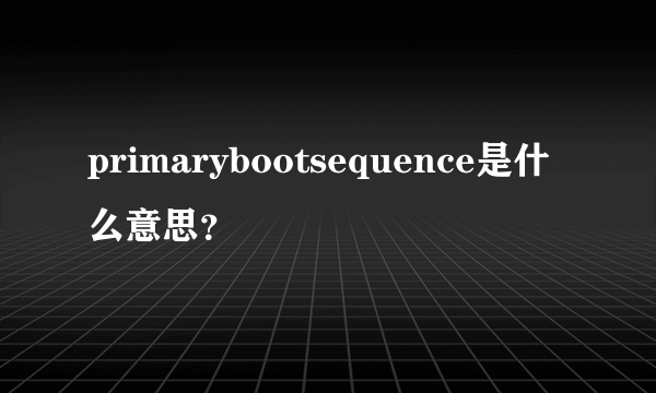 primarybootsequence是什么意思？