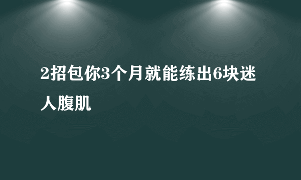 2招包你3个月就能练出6块迷人腹肌