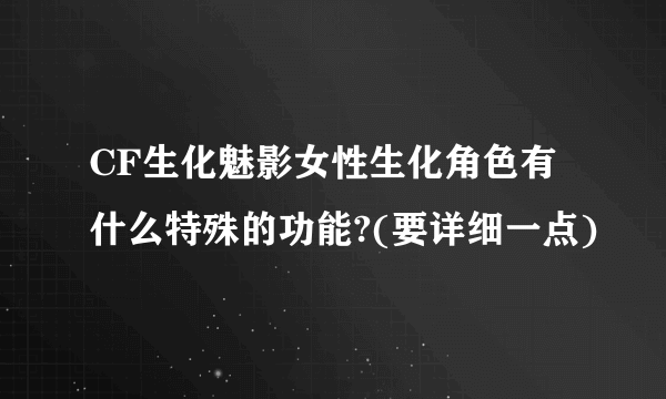 CF生化魅影女性生化角色有什么特殊的功能?(要详细一点)