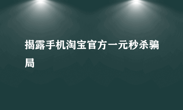 揭露手机淘宝官方一元秒杀骗局