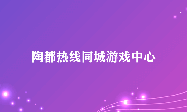 陶都热线同城游戏中心