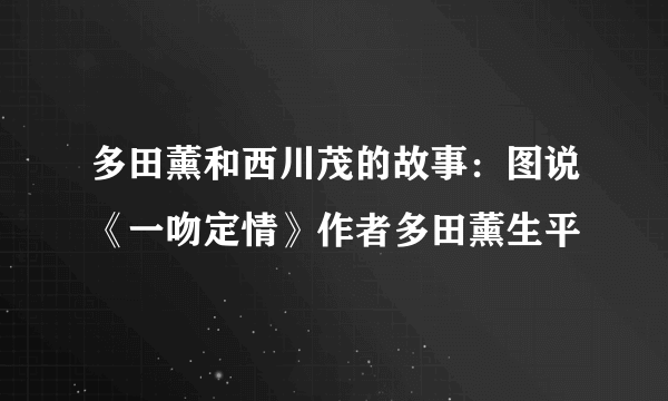 多田薰和西川茂的故事：图说《一吻定情》作者多田薰生平