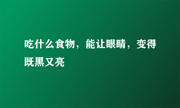 吃什么食物，能让眼睛，变得既黑又亮