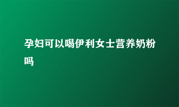 孕妇可以喝伊利女士营养奶粉吗