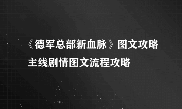 《德军总部新血脉》图文攻略 主线剧情图文流程攻略