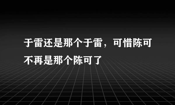 于雷还是那个于雷，可惜陈可不再是那个陈可了