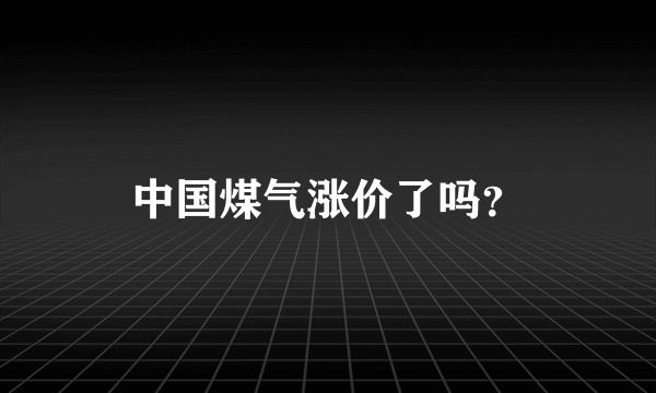 中国煤气涨价了吗？