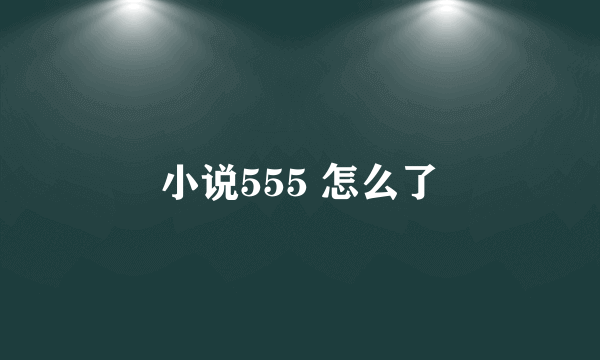 小说555 怎么了