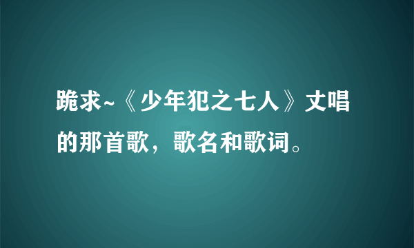 跪求~《少年犯之七人》丈唱的那首歌，歌名和歌词。