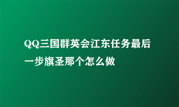 QQ三国群英会江东任务最后一步旗圣那个怎么做