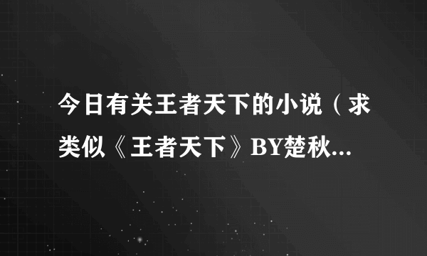 今日有关王者天下的小说（求类似《王者天下》BY楚秋的网游小说）