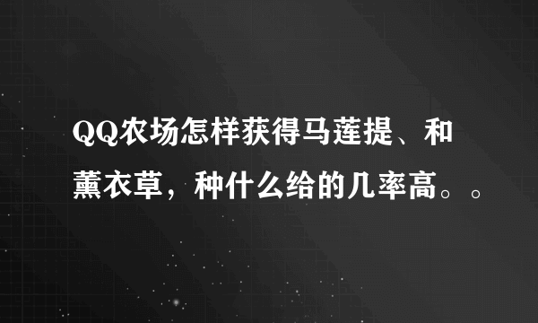 QQ农场怎样获得马莲提、和薰衣草，种什么给的几率高。。