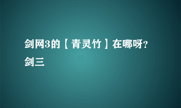 剑网3的【青灵竹】在哪呀？剑三