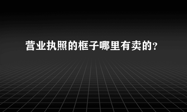 营业执照的框子哪里有卖的？