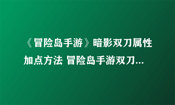 《冒险岛手游》暗影双刀属性加点方法 冒险岛手游双刀技能加点详解