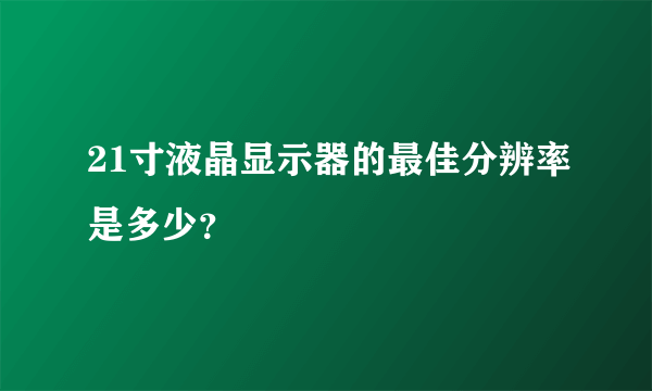 21寸液晶显示器的最佳分辨率是多少？