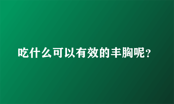 吃什么可以有效的丰胸呢？