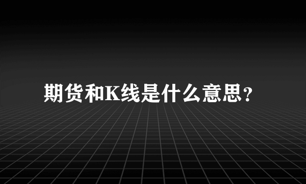 期货和K线是什么意思？