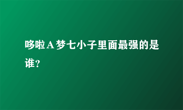 哆啦Ａ梦七小子里面最强的是谁？